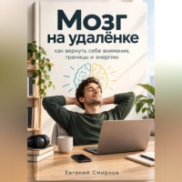 Евгений Смирнов. Мозг на удалёнке: как вернуть себе внимание, границы и энергию