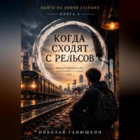Николай Ганюшкин. Когда сходят с рельсов. Том 4. Выйти на любой станции