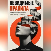 Алексей Грозовой. Невидимые правила: Как идеологии формируют наши взгляды и решения