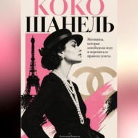 Александр Ветрогор. Коко Шанель: Женщина, которая освободила моду и переписала правила успеха