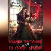 Риска Волкова. Ведьмин треугольник, или Ты уволен, дракон!