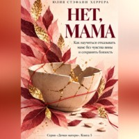 Юлия Стэфани Херрера. Нет, мама. Как научиться отказывать маме без чувства вины и сохранить близость