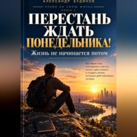 Александр Будинов. Перестань ждать понедельника! Жизнь не начинается потом
