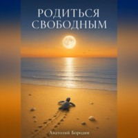Анатолий Бородин. Родиться свободным