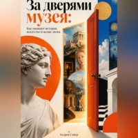 Андрей Сивер. За дверями музея: Как оживают истории, искусство и целые эпохи
