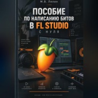 Михаил Лялин. Пособие по написанию битов в FL Studio с нуля