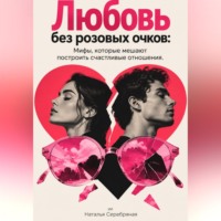 . Любовь без розовых очков: Мифы, которые мешают построить счастливые отношения