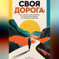 Надежда Зарева. Своя дорога: Как найти направление и построить жизнь по своим правилам
