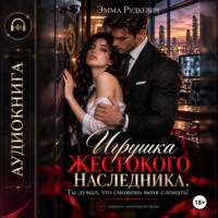 Эмма Рудкевич. Игрушка жестокого наследника. Ты думал, что сможешь меня сломать!