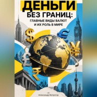 Александр Ветрогор. Деньги без границ: Главные виды валют и их роль в мире