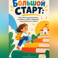 Наталья Полынная. Большой старт. Как помочь дошкольнику полюбить учёбу и уверенно подготовиться к школе