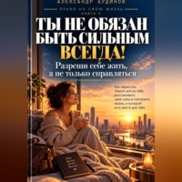 Александр Будинов. Ты не обязан быть сильным всегда! Разреши себе жить, а не только справляться