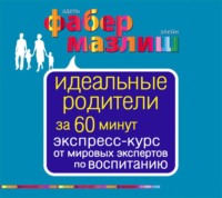 Элейн Мазлиш. Идеальные родители за 60 минут. Экспресс-курс от мировых экспертов по воспитанию